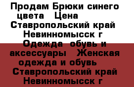 Продам Брюки синего цвета › Цена ­ 1 000 - Ставропольский край, Невинномысск г. Одежда, обувь и аксессуары » Женская одежда и обувь   . Ставропольский край,Невинномысск г.